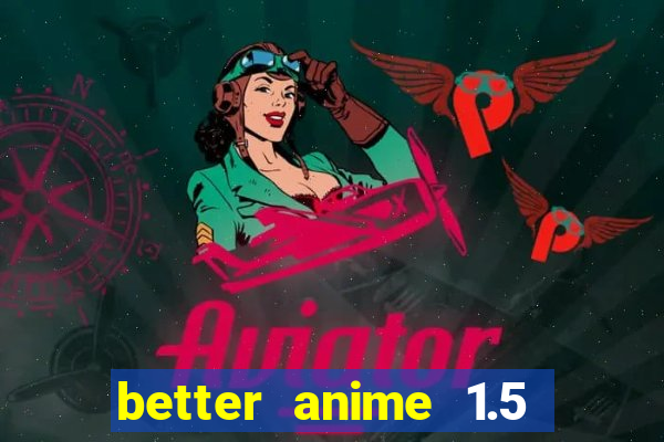 better anime 1.5 apk download